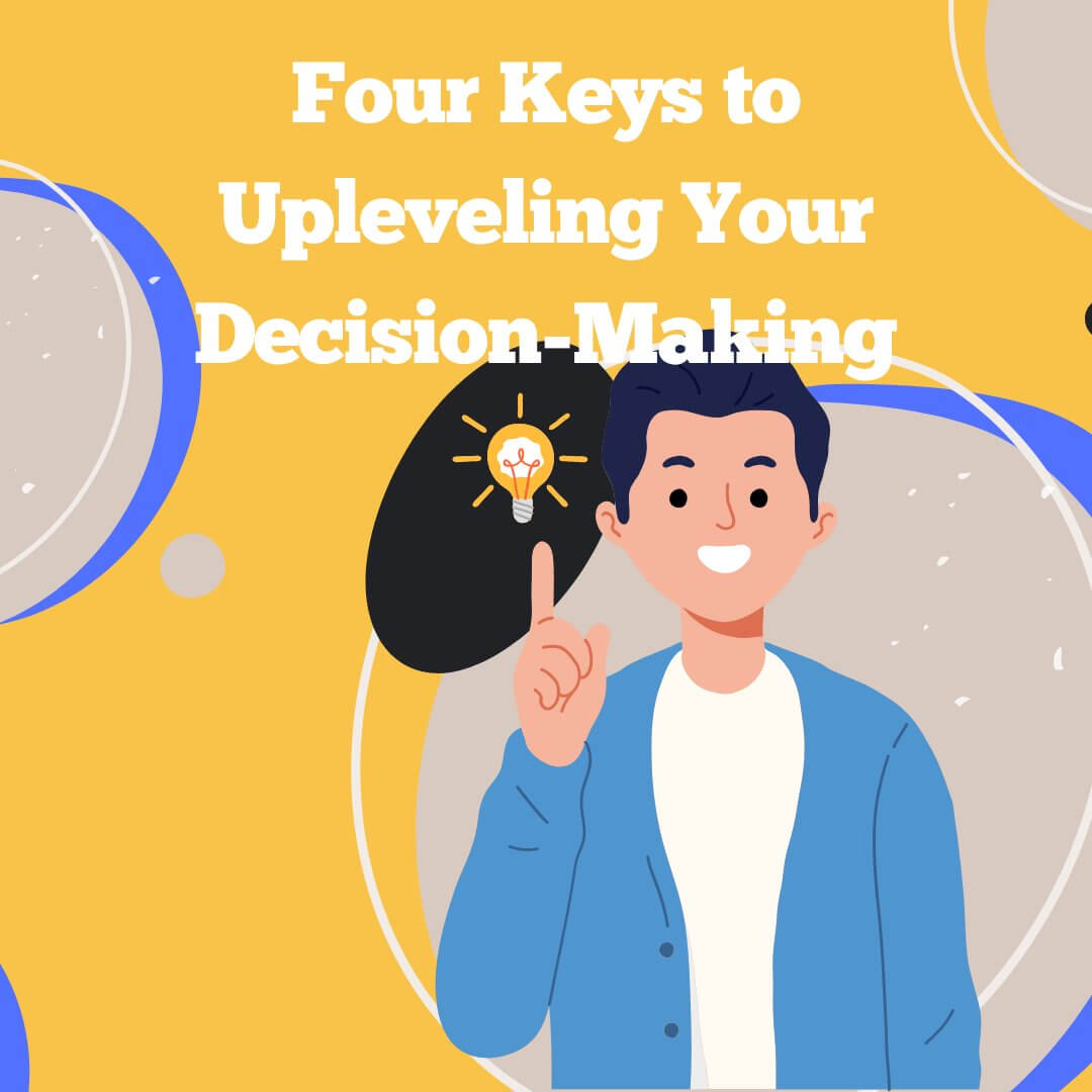 Four Keys to Upleveling Your Decision-Making