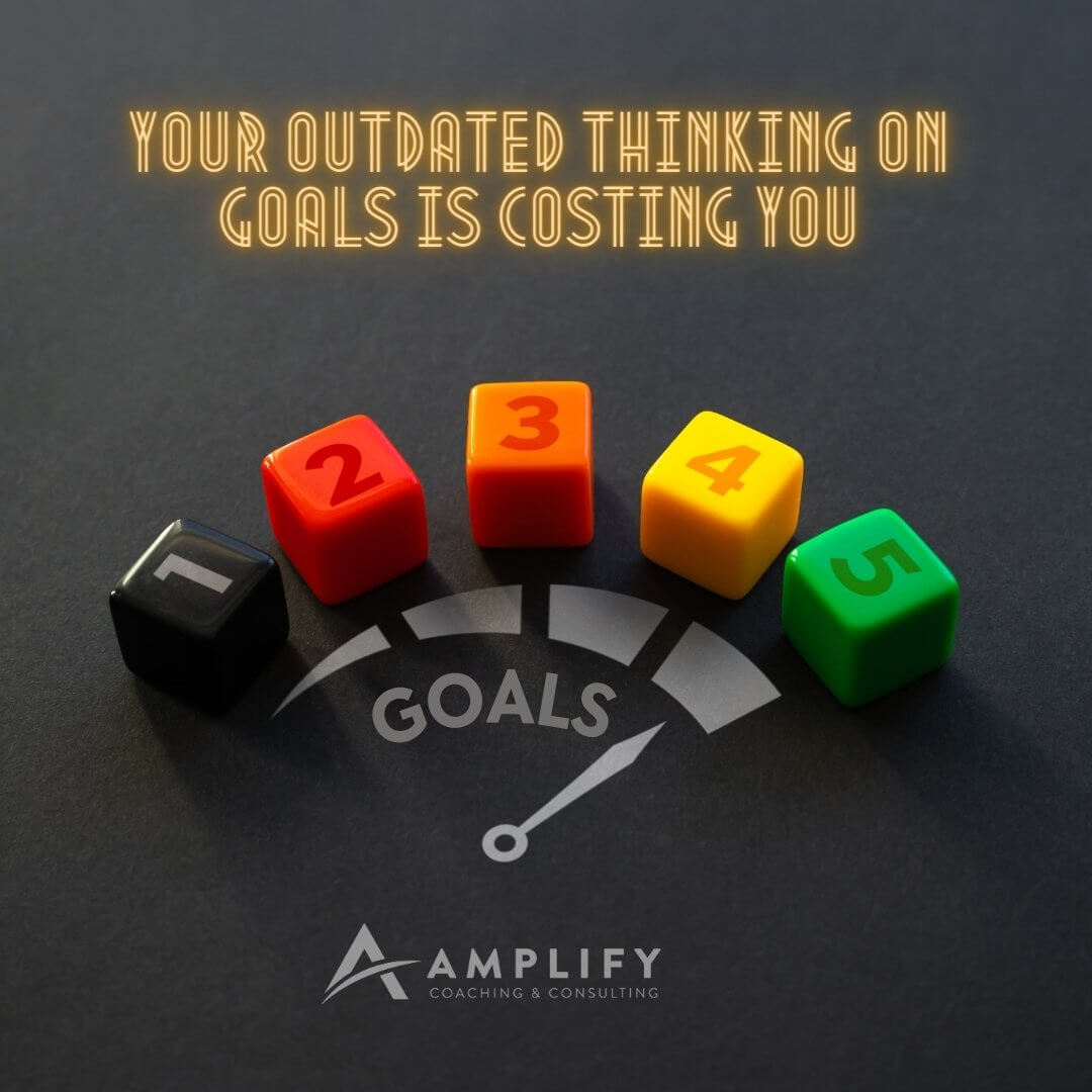 Your Outdated Thinking on Goals is Costing You