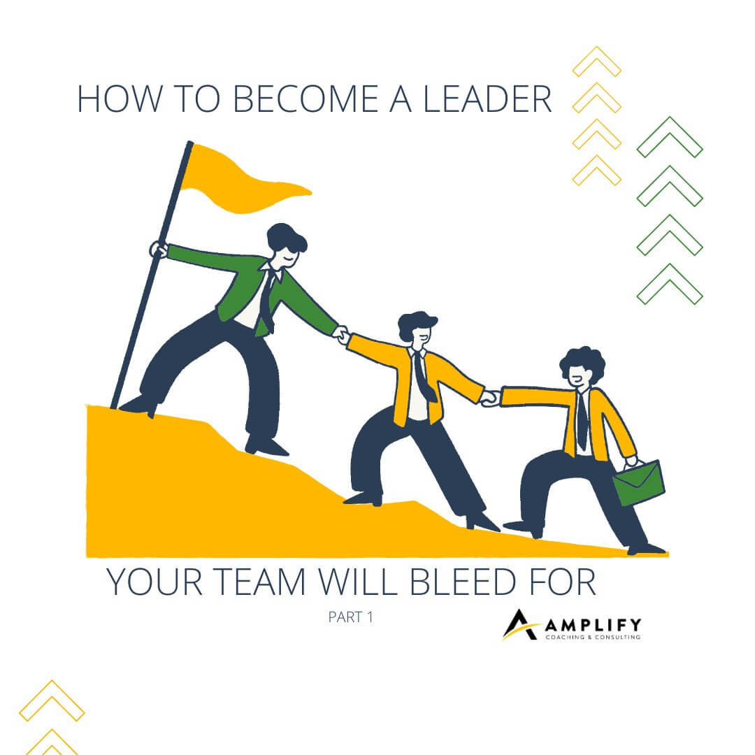 How to Become a Leader Your Team Will BLEED For Part 1