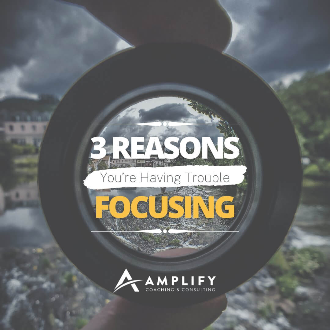Three Reasons You’re Having Trouble FOCUSING