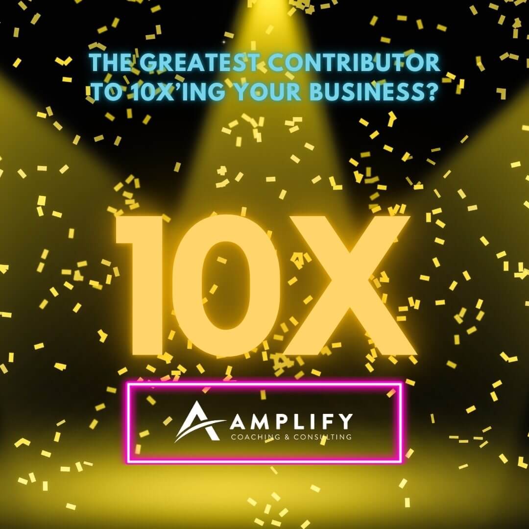 The Greatest Contributor to 10x’ing Your Business