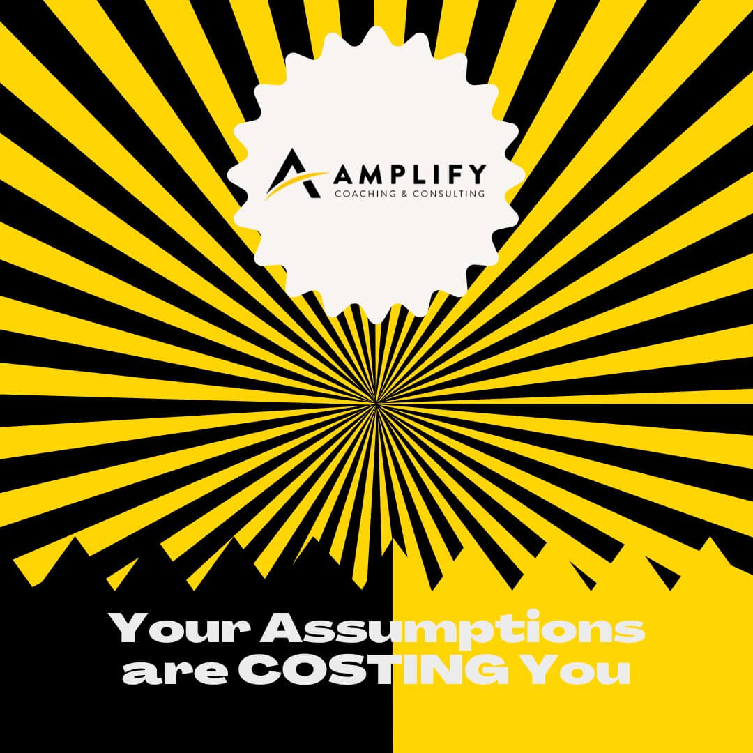 Your Assumptions are COSTING You