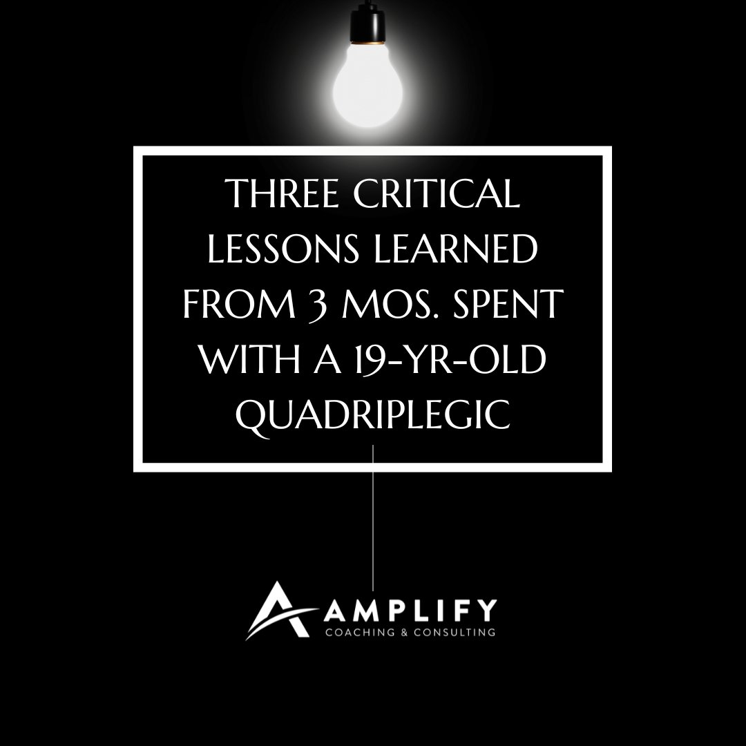 Three Critical Lessons Learned from 3 mos. spent with a 19-yr-old Quadriplegic
