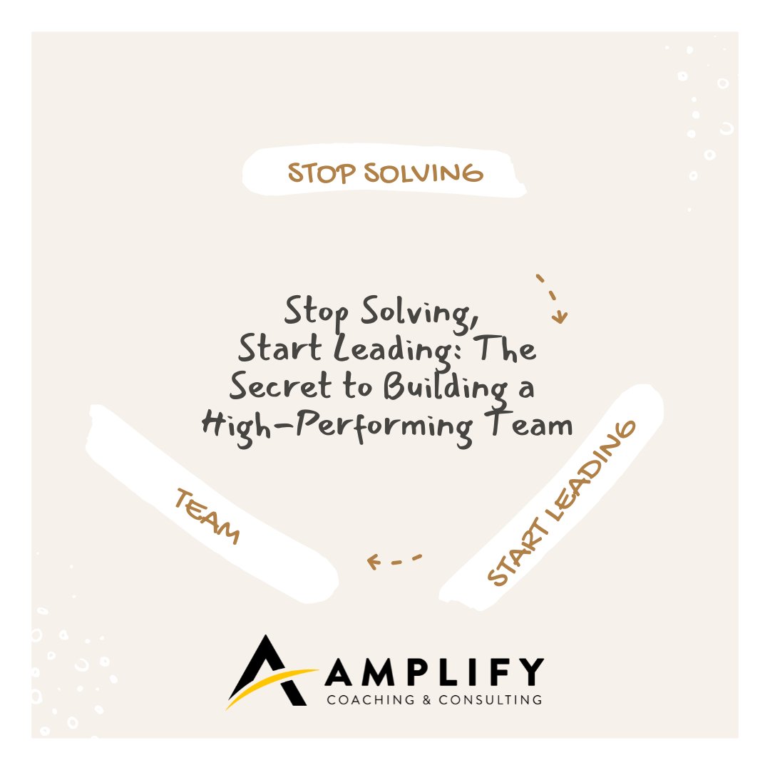 Stop Solving, Start Leading: The Secret to Building a High-Performing Team