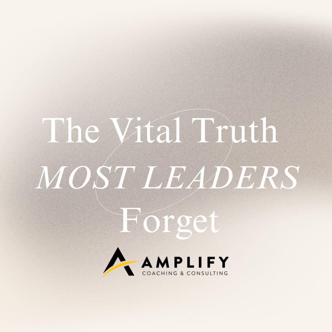The Vital Truth Most Leaders Forget