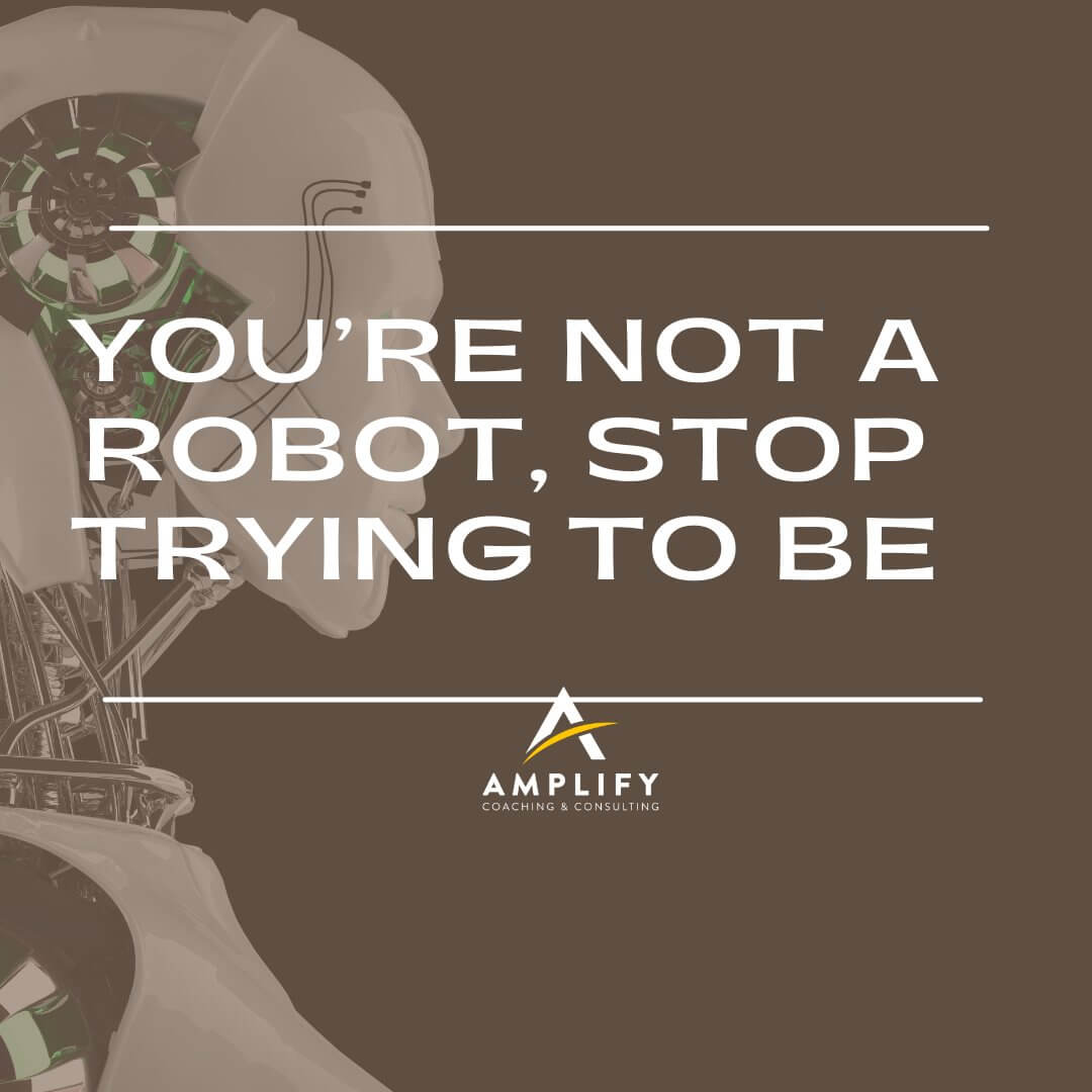 You’re Not a Robot, Stop Trying to Be