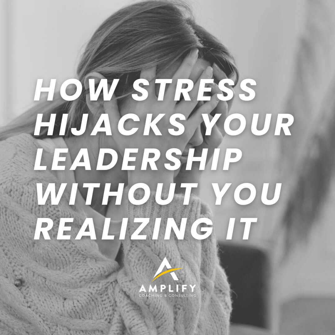 How Stress Hijacks Your Leadership Without You Realizing It