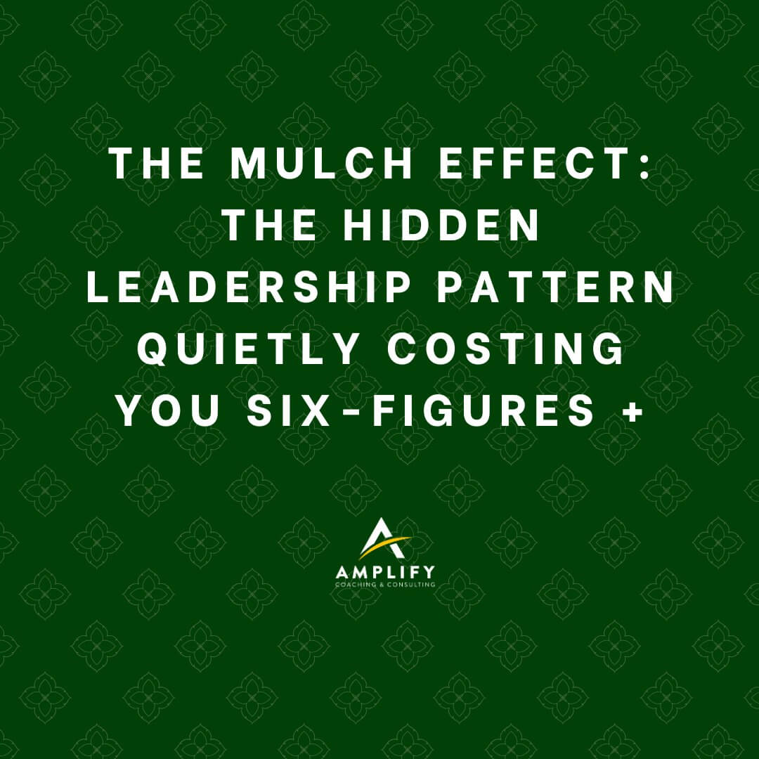 The Mulch Effect: The Hidden Leadership Pattern Quietly Costing You Six-Figures +