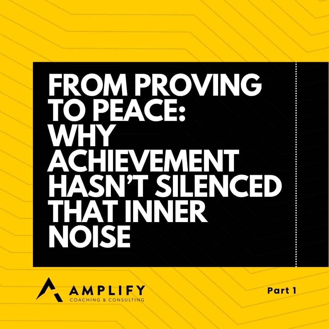 From Proving to Peace: Why Achievement Hasn’t Silenced that Inner Noise Part 1