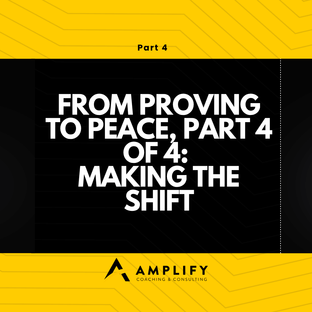 From Proving to Peace, Part 4 of 4: Making the Shift