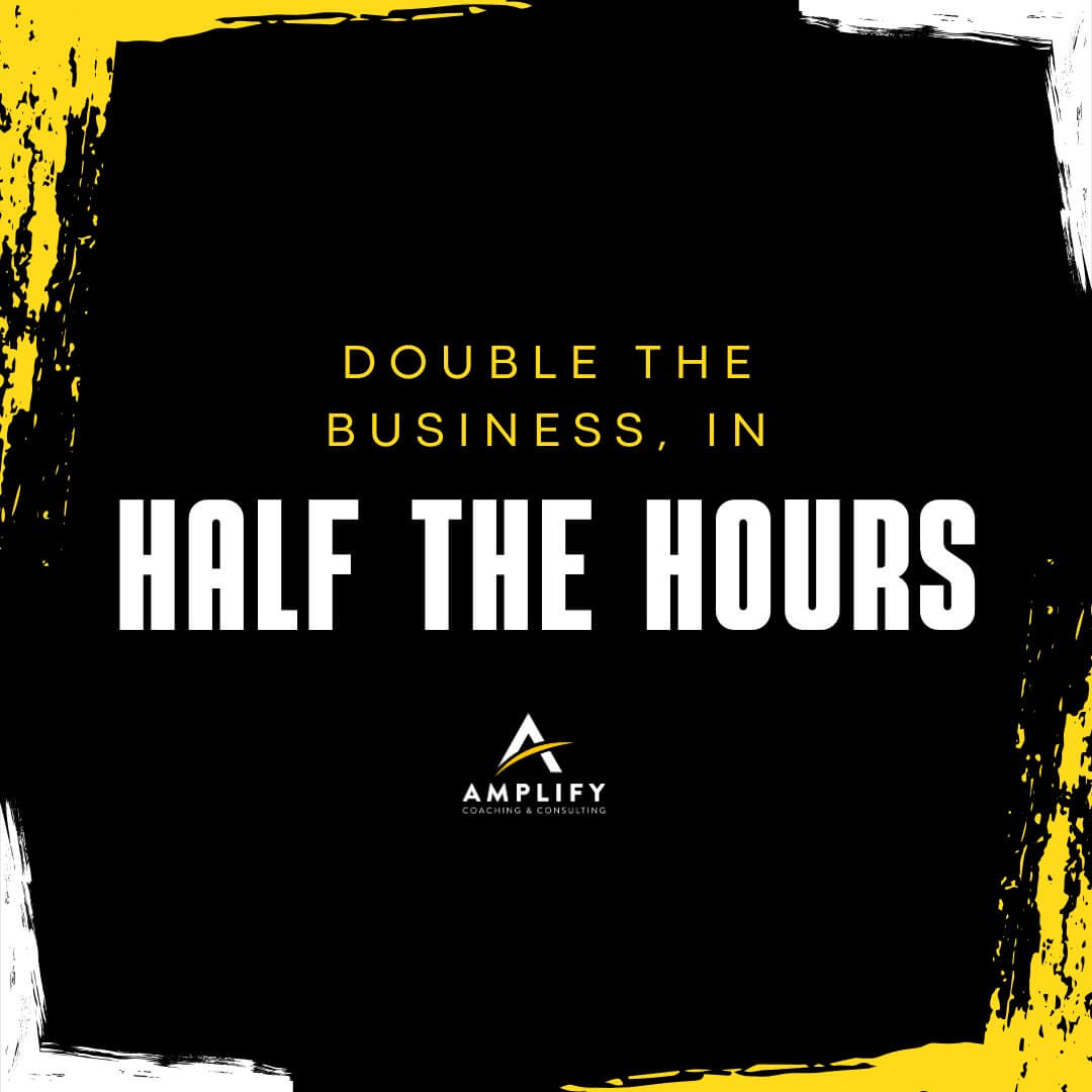 Double the Business, in HALF the Hours?